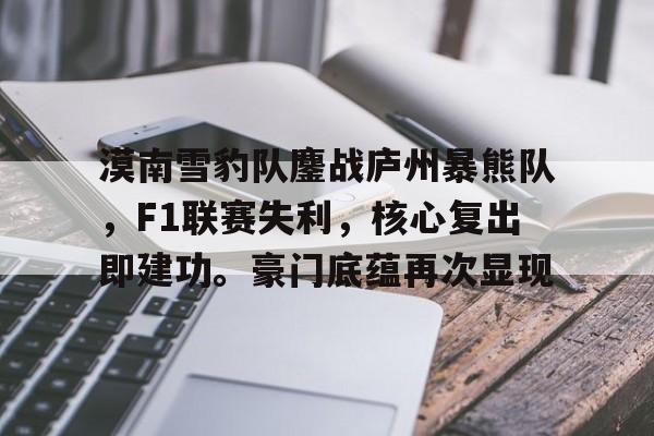 J9-漠南雪豹队鏖战庐州暴熊队，F1联赛失利，核心复出即建功。豪门底蕴再次显现